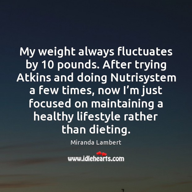 My weight always fluctuates by 10 pounds. After trying Atkins and doing Nutrisystem Miranda Lambert Picture Quote