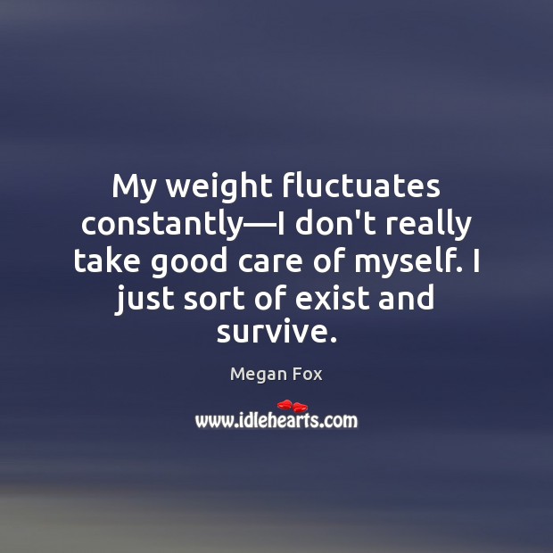 My weight fluctuates constantly—I don’t really take good care of myself. Image