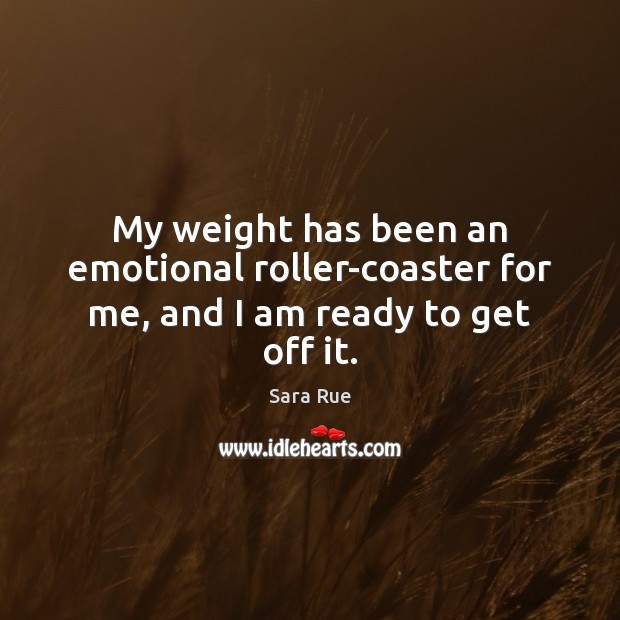 My weight has been an emotional roller-coaster for me, and I am ready to get off it. Sara Rue Picture Quote