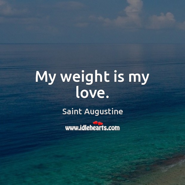 My weight is my love. Saint Augustine Picture Quote