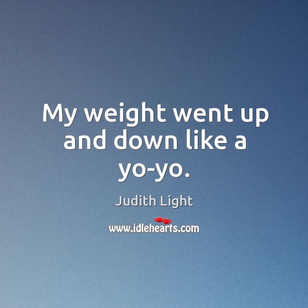 My weight went up and down like a yo-yo. Judith Light Picture Quote