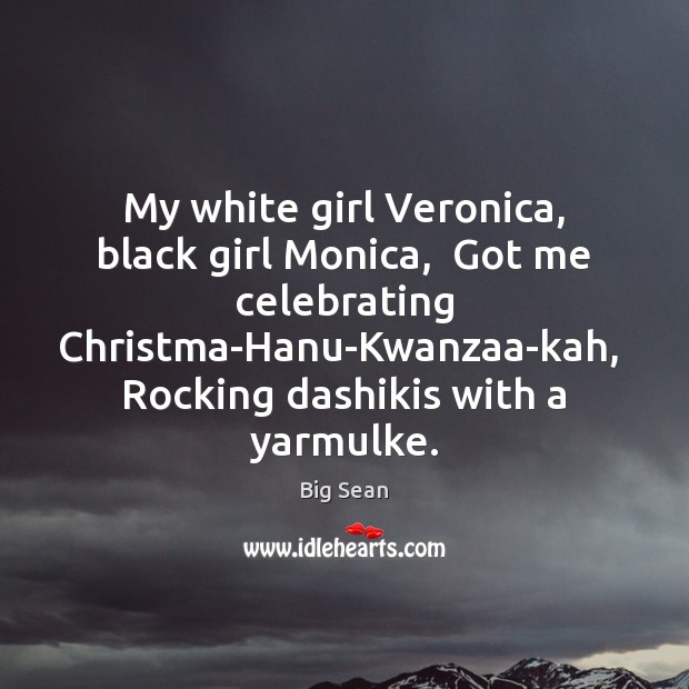 My white girl Veronica, black girl Monica,  Got me celebrating Christma-Hanu-Kwanzaa-kah,  Rocking Big Sean Picture Quote