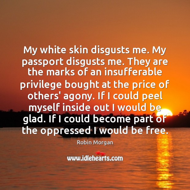My white skin disgusts me. My passport disgusts me. They are the Robin Morgan Picture Quote