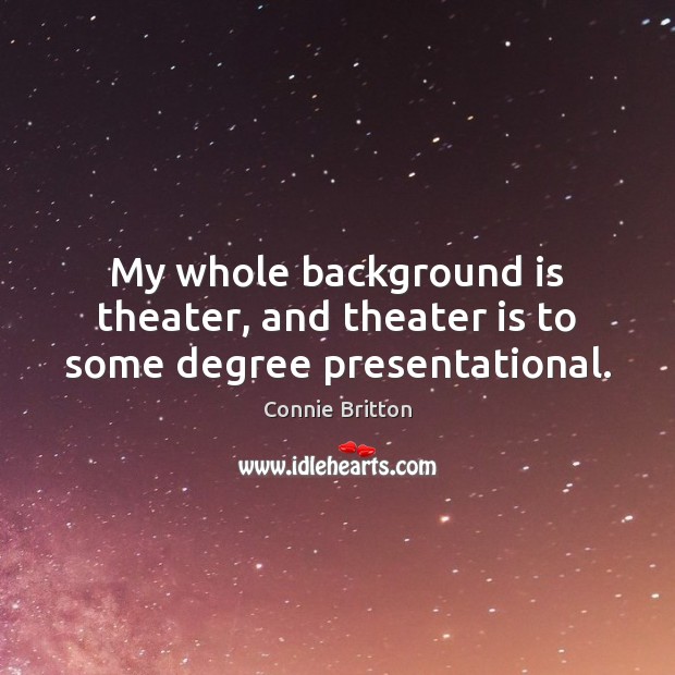 My whole background is theater, and theater is to some degree presentational. Connie Britton Picture Quote