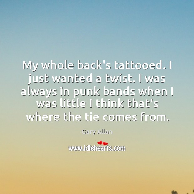 My whole back’s tattooed. I just wanted a twist. I was always Gary Allan Picture Quote