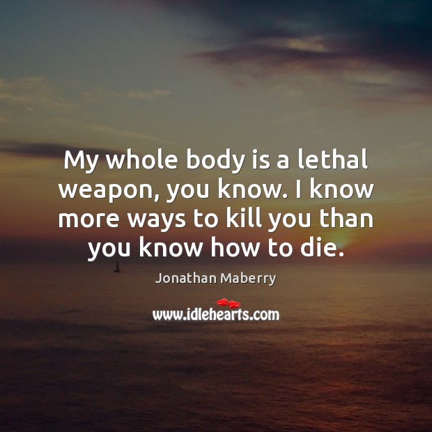 My whole body is a lethal weapon, you know. I know more Jonathan Maberry Picture Quote
