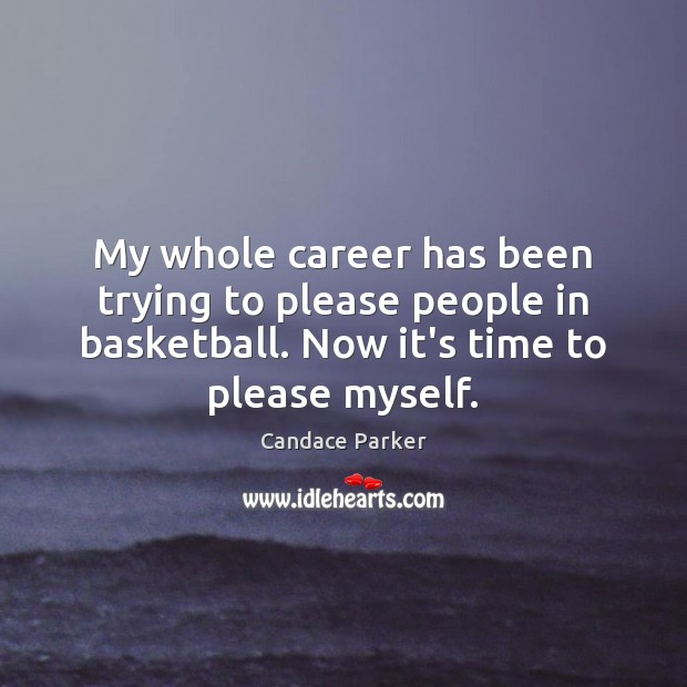 My whole career has been trying to please people in basketball. Now Candace Parker Picture Quote