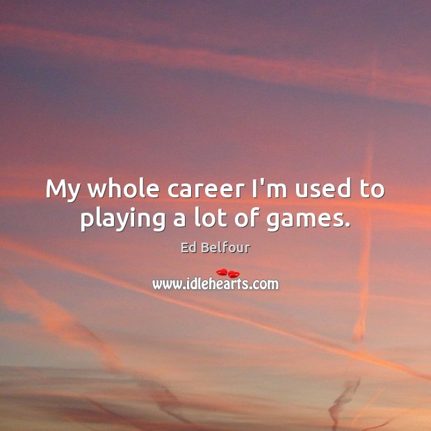 My whole career I’m used to playing a lot of games. Ed Belfour Picture Quote