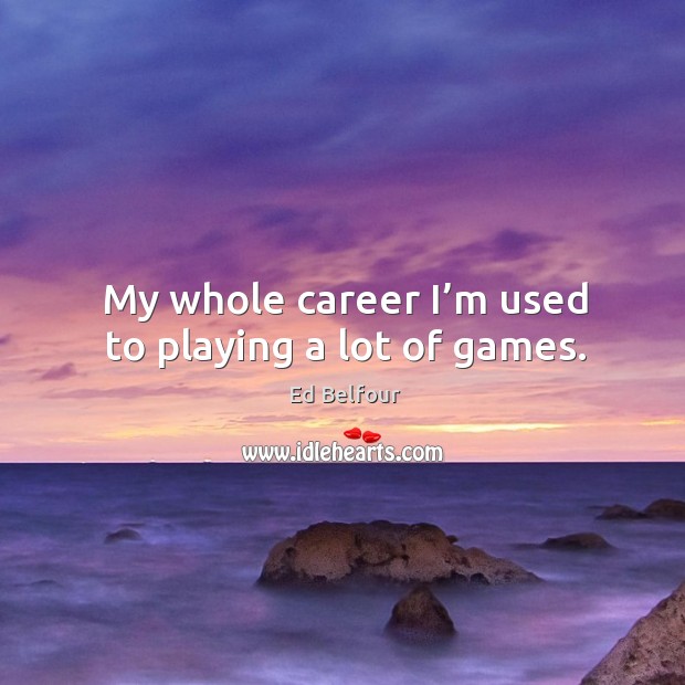 My whole career I’m used to playing a lot of games. Image