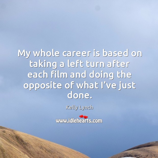 My whole career is based on taking a left turn after each film and doing the opposite of what I’ve just done. Kelly Lynch Picture Quote