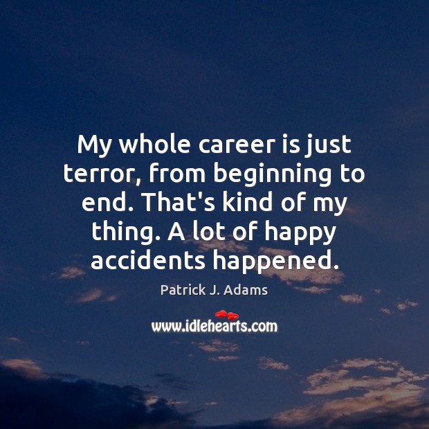 My whole career is just terror, from beginning to end. That’s kind Patrick J. Adams Picture Quote