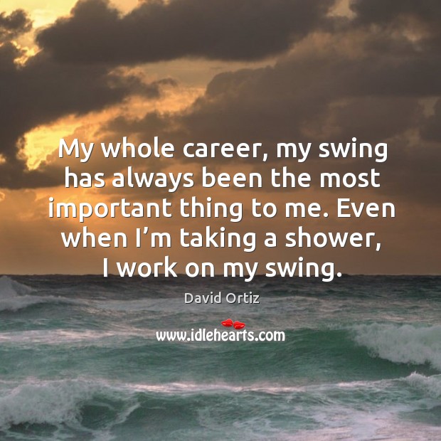 My whole career, my swing has always been the most important thing to me. Image
