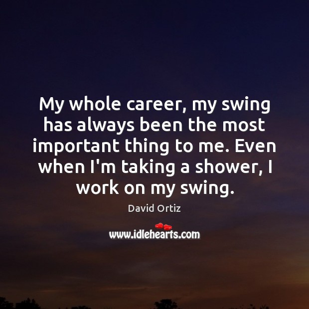 My whole career, my swing has always been the most important thing David Ortiz Picture Quote