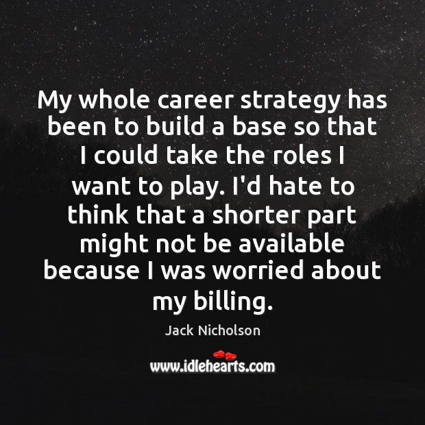My whole career strategy has been to build a base so that Jack Nicholson Picture Quote