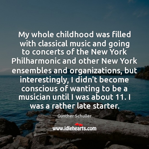 My whole childhood was filled with classical music and going to concerts Gunther Schuller Picture Quote