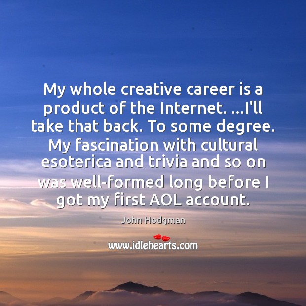 My whole creative career is a product of the Internet. …I’ll take John Hodgman Picture Quote