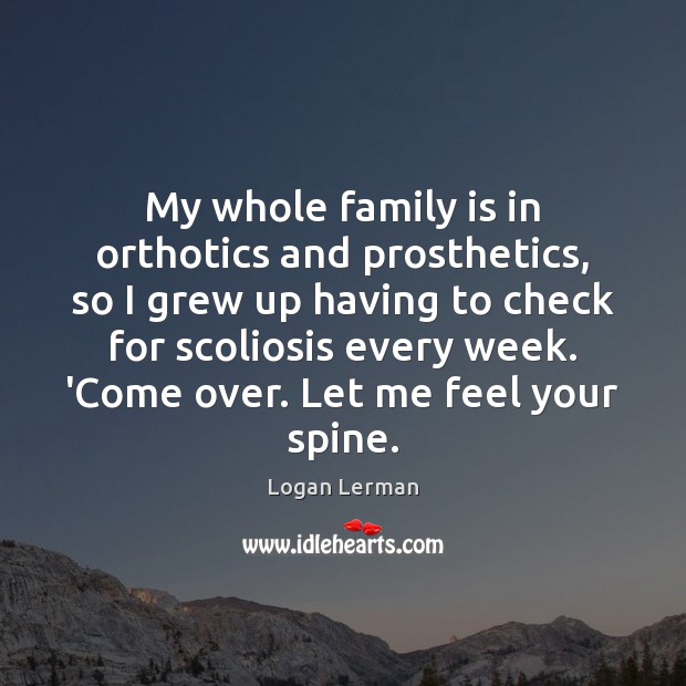 My whole family is in orthotics and prosthetics, so I grew up Image