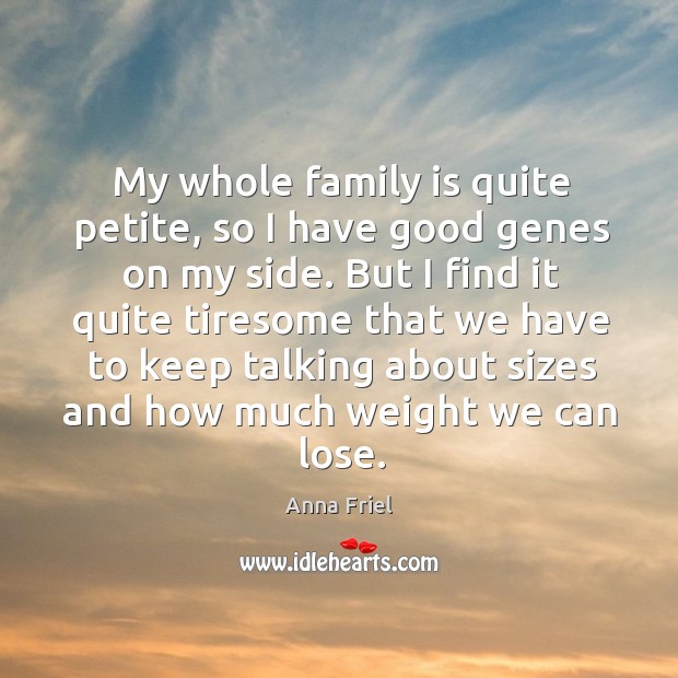 My whole family is quite petite, so I have good genes on Anna Friel Picture Quote