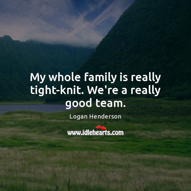 My whole family is really tight-knit. We’re a really good team. Family Quotes Image