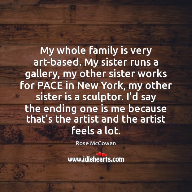 My whole family is very art-based. My sister runs a gallery, my Sister Quotes Image