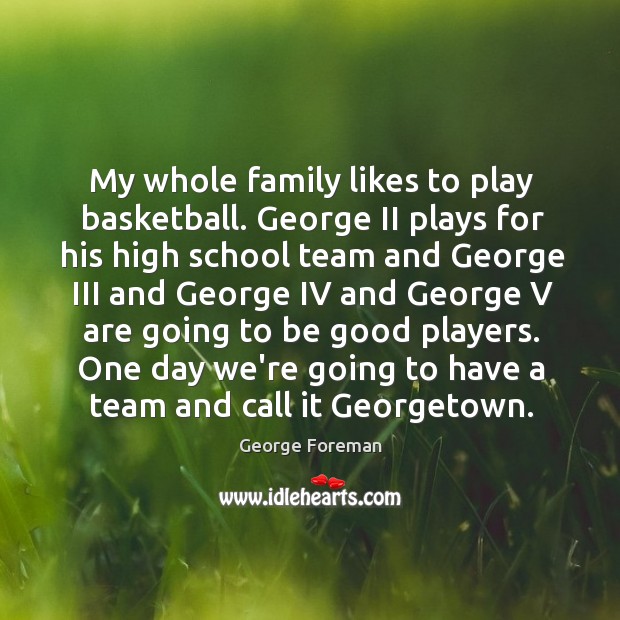 My whole family likes to play basketball. George II plays for his George Foreman Picture Quote