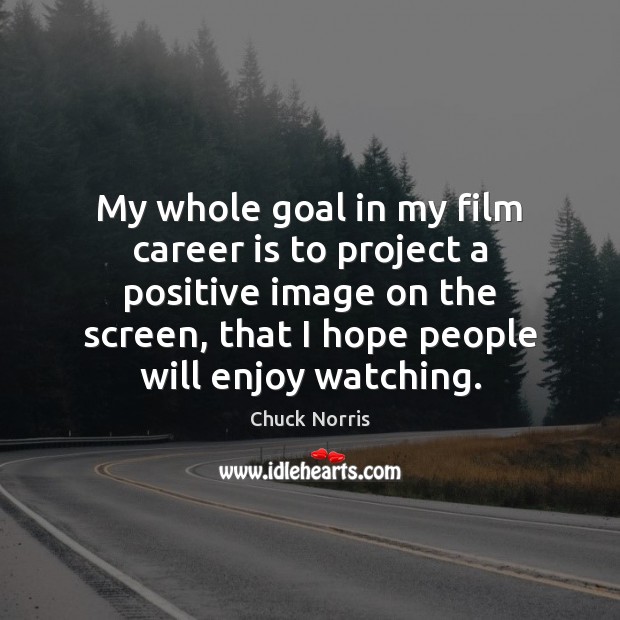 My whole goal in my film career is to project a positive Chuck Norris Picture Quote