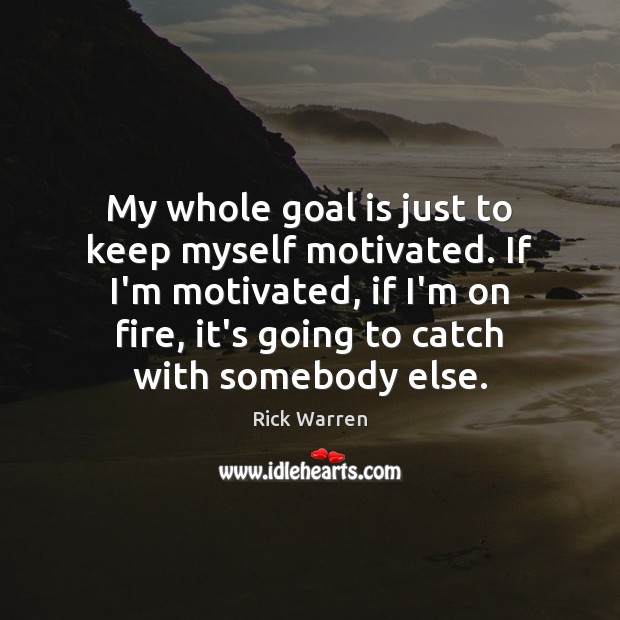 My whole goal is just to keep myself motivated. If I’m motivated, Rick Warren Picture Quote