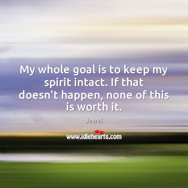My whole goal is to keep my spirit intact. If that doesn’t Worth Quotes Image