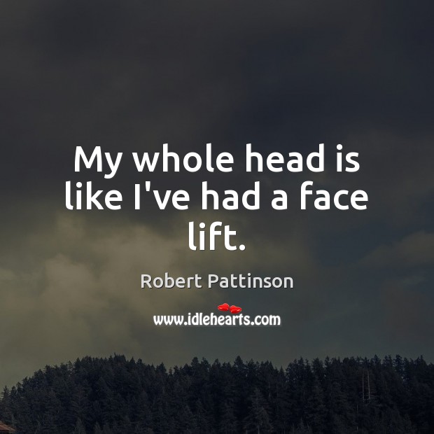 My whole head is like I’ve had a face lift. Robert Pattinson Picture Quote