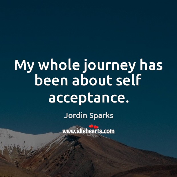 My whole journey has been about self acceptance. Jordin Sparks Picture Quote