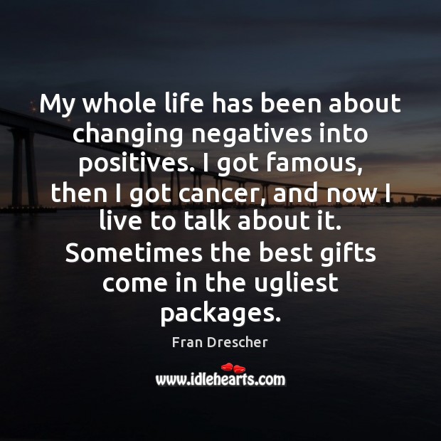 My whole life has been about changing negatives into positives. I got Fran Drescher Picture Quote