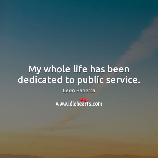 My whole life has been dedicated to public service. Leon Panetta Picture Quote