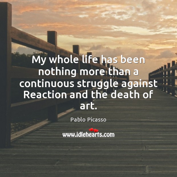 My whole life has been nothing more than a continuous struggle against Pablo Picasso Picture Quote