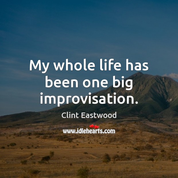 My whole life has been one big improvisation. Clint Eastwood Picture Quote