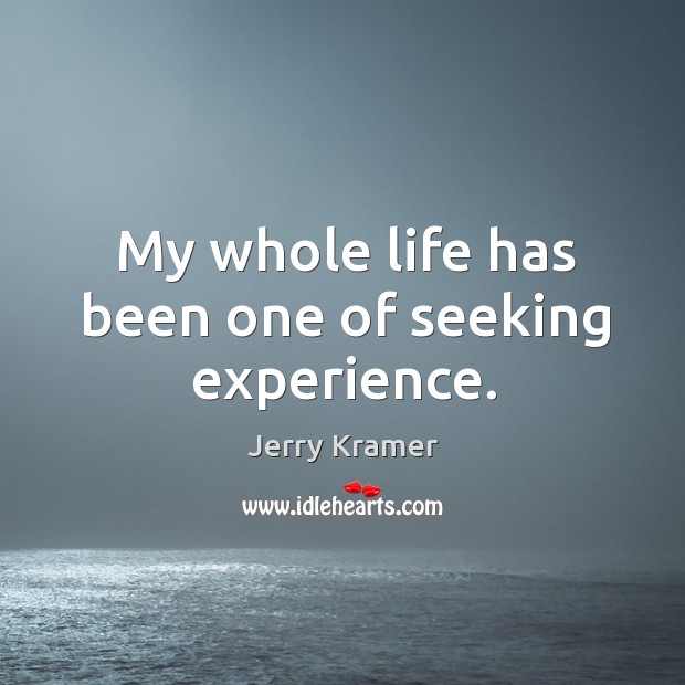 My whole life has been one of seeking experience. Jerry Kramer Picture Quote