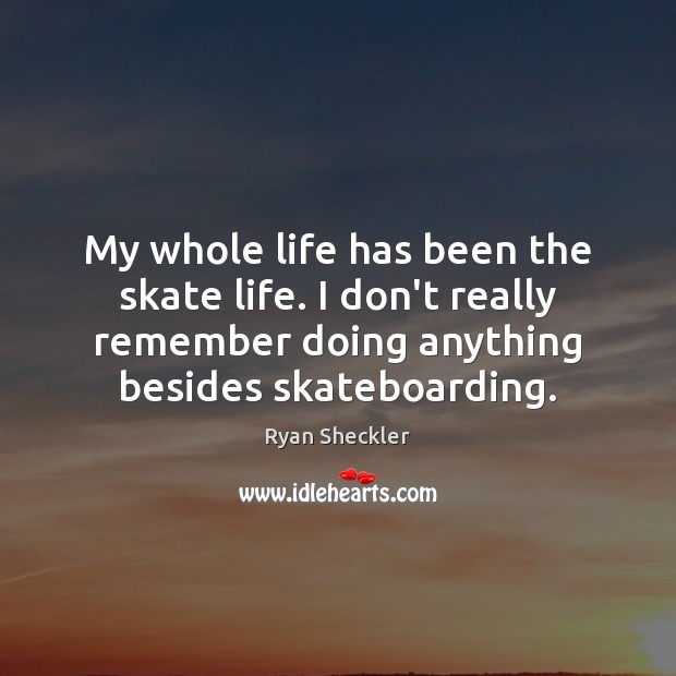 My whole life has been the skate life. I don’t really remember Ryan Sheckler Picture Quote