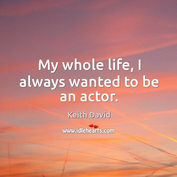 My whole life, I always wanted to be an actor. Keith David Picture Quote