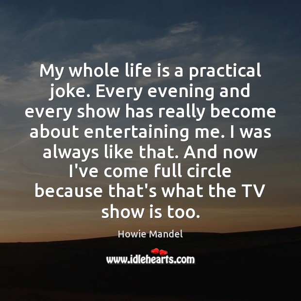 My whole life is a practical joke. Every evening and every show Life Quotes Image