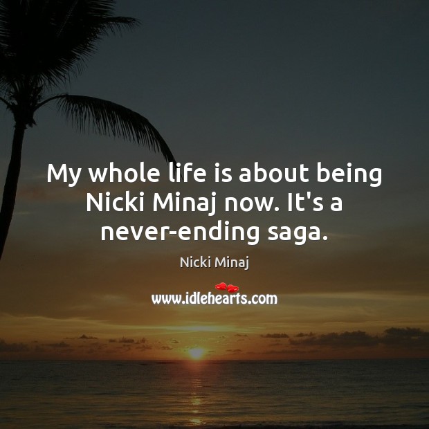 My whole life is about being Nicki Minaj now. It’s a never-ending saga. Nicki Minaj Picture Quote