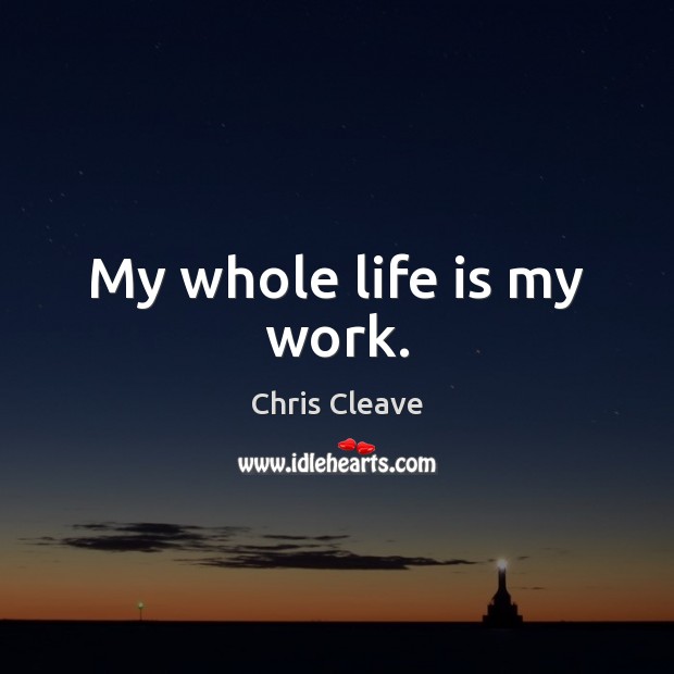 My whole life is my work. Chris Cleave Picture Quote