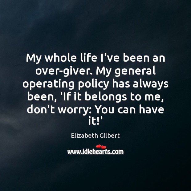 My whole life I’ve been an over-giver. My general operating policy has Elizabeth Gilbert Picture Quote