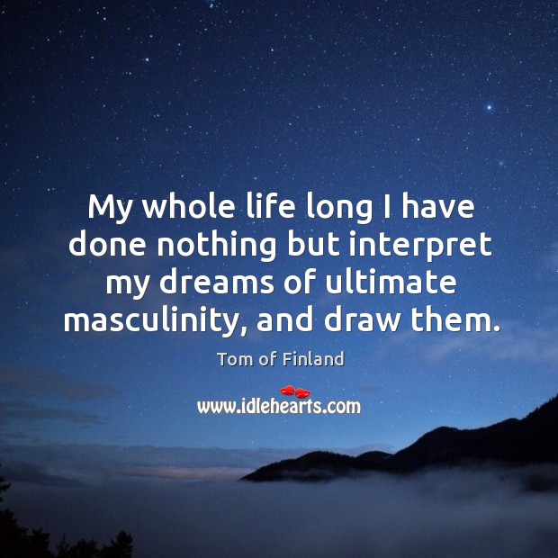 My whole life long I have done nothing but interpret my dreams Tom of Finland Picture Quote