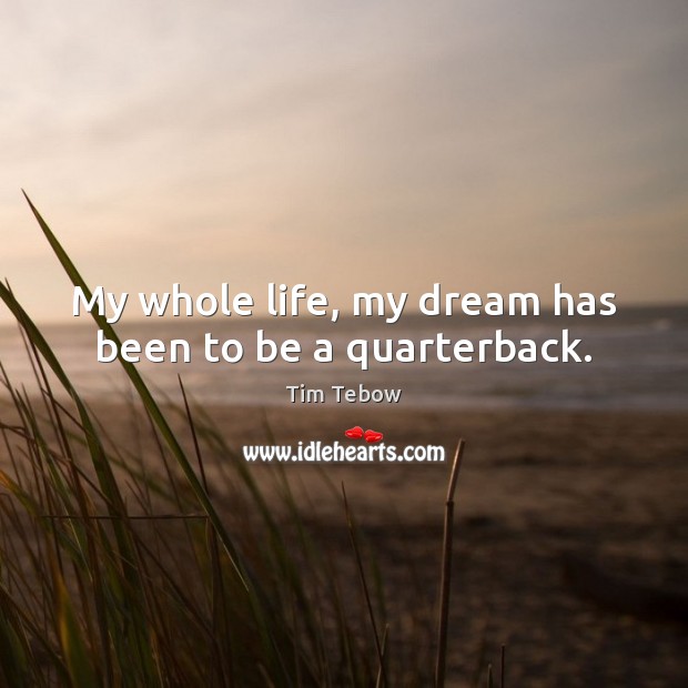 My whole life, my dream has been to be a quarterback. Tim Tebow Picture Quote