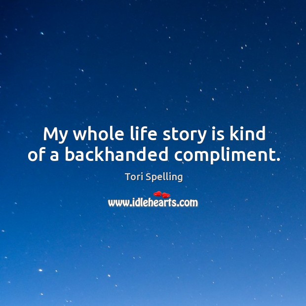My whole life story is kind of a backhanded compliment. Tori Spelling Picture Quote