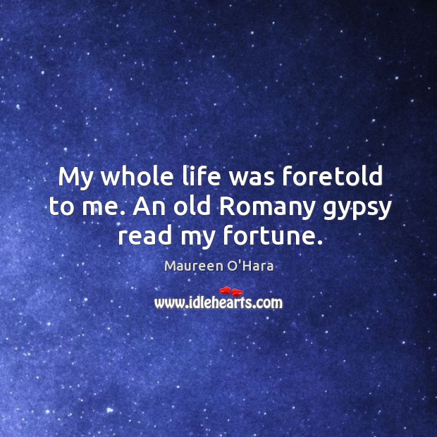 My whole life was foretold to me. An old romany gypsy read my fortune. Maureen O’Hara Picture Quote