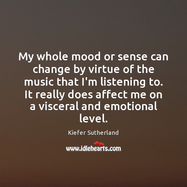 My whole mood or sense can change by virtue of the music Kiefer Sutherland Picture Quote