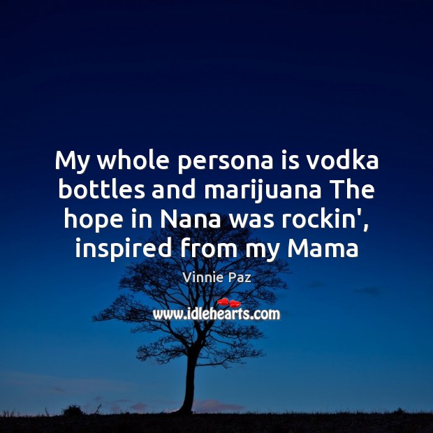 My whole persona is vodka bottles and marijuana The hope in Nana Vinnie Paz Picture Quote