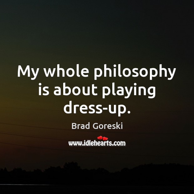 My whole philosophy is about playing dress-up. Brad Goreski Picture Quote