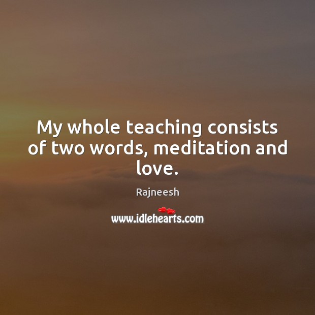 My whole teaching consists of two words, meditation and love. Rajneesh Picture Quote