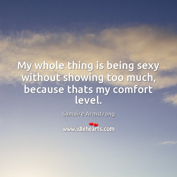 My whole thing is being sexy without showing too much, because thats my comfort level. Samaire Armstrong Picture Quote